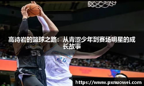 高诗岩的篮球之路：从青涩少年到赛场明星的成长故事