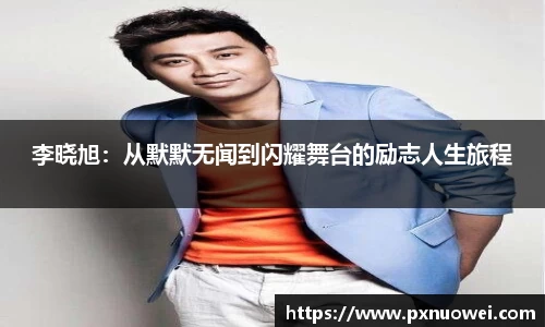 李晓旭：从默默无闻到闪耀舞台的励志人生旅程