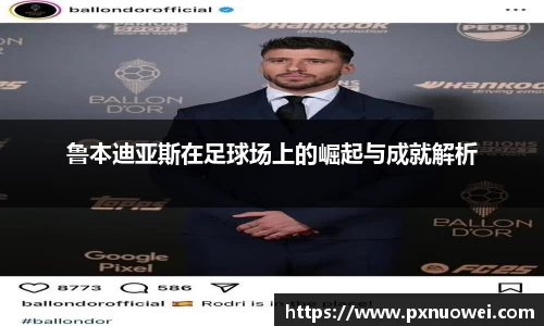 鲁本迪亚斯在足球场上的崛起与成就解析