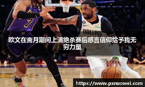 欧文在斋月期间上演绝杀赛后感言信仰给予我无穷力量