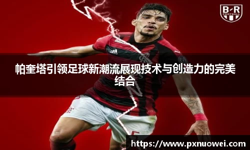 帕奎塔引领足球新潮流展现技术与创造力的完美结合